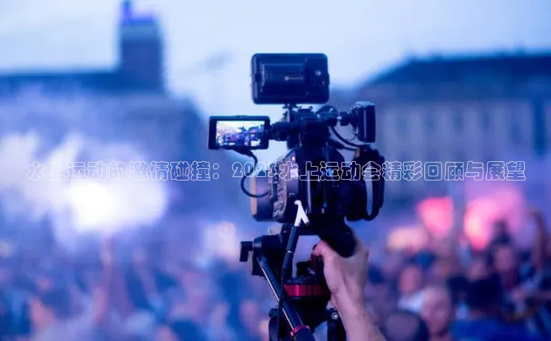 水上运动的激情碰撞：2023水上运动会精彩回顾与展望